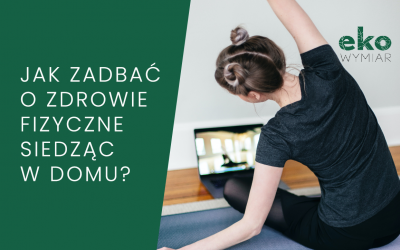 Jak zadbać o zdrowie fizyczne siedząc w domu?